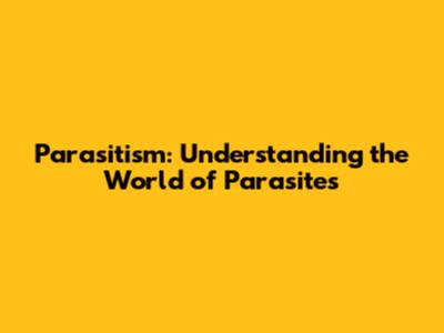 Parasitism: Understanding the World of Parasites