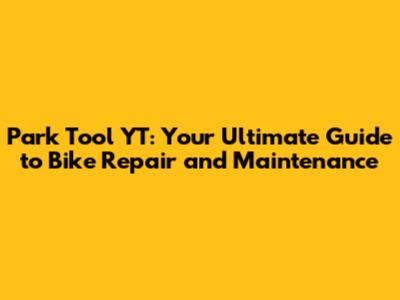 Park Tool YT: Your Ultimate Guide to Bike Repair and Maintenance