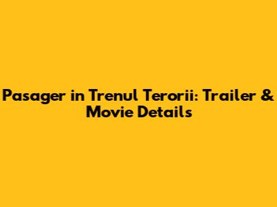 Pasager in Trenul Terorii: Trailer & Movie Details