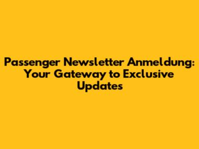 Passenger Newsletter Anmeldung: Your Gateway to Exclusive Updates