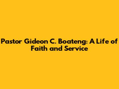 Pastor Gideon C. Boateng: A Life of Faith and Service