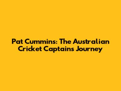 Pat Cummins: The Australian Cricket Captain's Journey