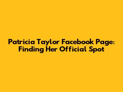 Patricia Taylor Facebook Page: Finding Her Official Spot