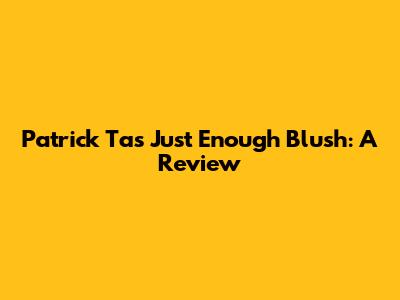 Patrick Ta's Just Enough Blush: A Review
