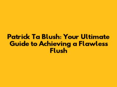 Patrick Ta Blush: Your Ultimate Guide to Achieving a Flawless Flush