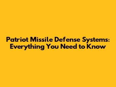Patriot Missile Defense Systems: Everything You Need to Know