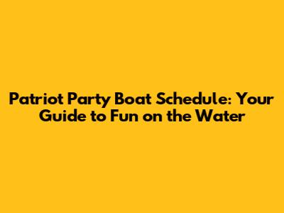 Patriot Party Boat Schedule: Your Guide to Fun on the Water
