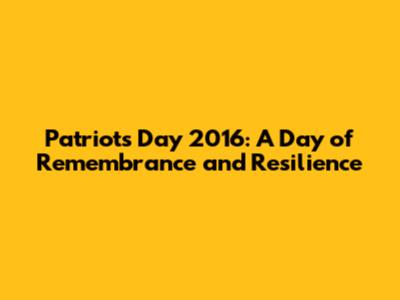 Patriots Day 2016: A Day of Remembrance and Resilience
