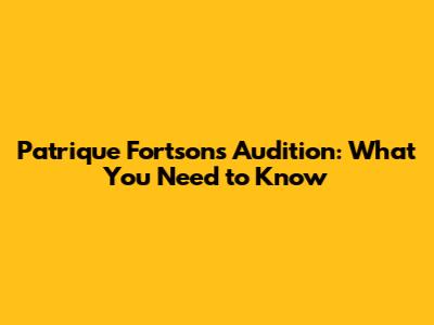 Patrique Fortson's Audition: What You Need to Know