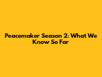Peacemaker Season 2: What We Know So Far