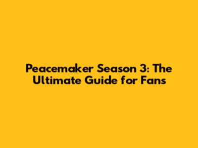 Peacemaker Season 3: The Ultimate Guide for Fans