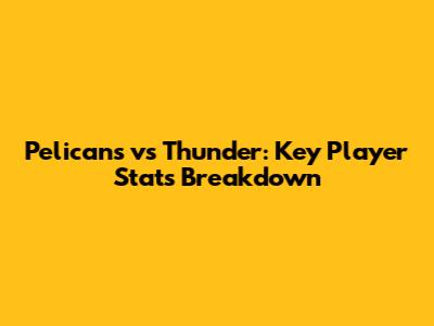 Pelicans vs Thunder: Key Player Stats Breakdown