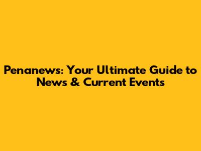 Penanews: Your Ultimate Guide to News & Current Events