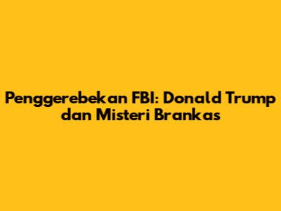Penggerebekan FBI: Donald Trump dan Misteri Brankas
