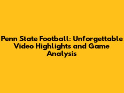 Penn State Football: Unforgettable Video Highlights and Game Analysis