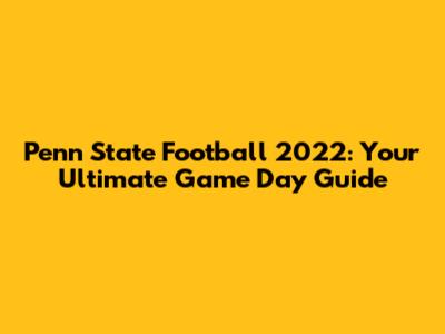 Penn State Football 2022: Your Ultimate Game Day Guide