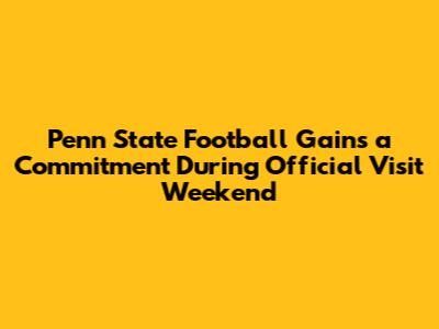 Penn State Football Gains a Commitment During Official Visit Weekend