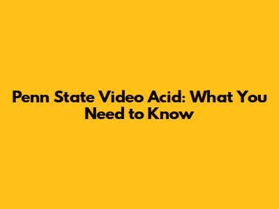 Penn State Video Acid: What You Need to Know