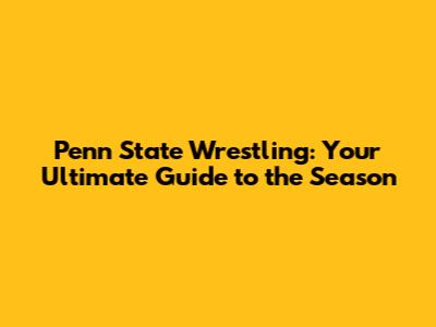 Penn State Wrestling: Your Ultimate Guide to the Season