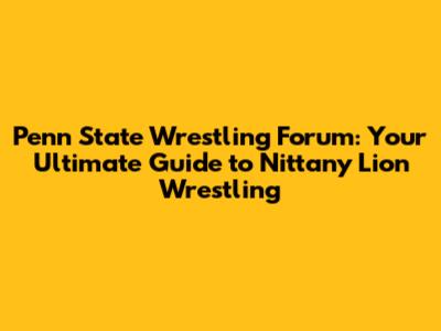 Penn State Wrestling Forum: Your Ultimate Guide to Nittany Lion Wrestling
