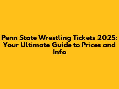 Penn State Wrestling Tickets 2025: Your Ultimate Guide to Prices and Info