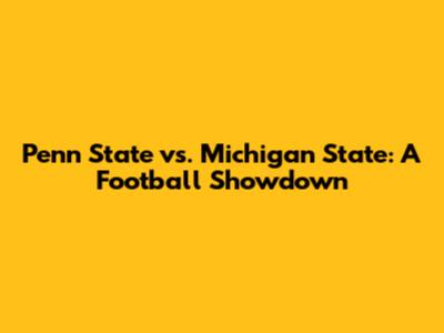 Penn State vs. Michigan State: A Football Showdown