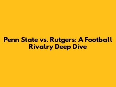 Penn State vs. Rutgers: A Football Rivalry Deep Dive