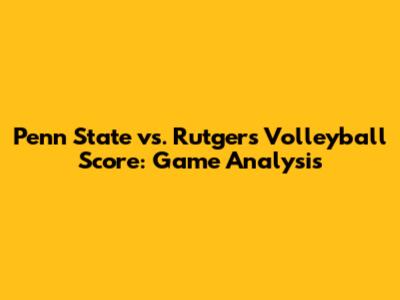 Penn State vs. Rutgers Volleyball Score: Game Analysis