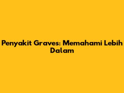 Penyakit Graves: Memahami Lebih Dalam