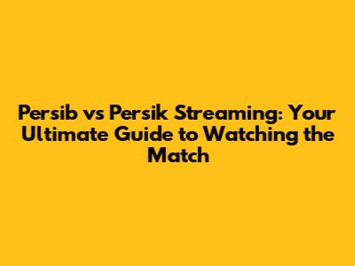 Persib vs Persik Streaming: Your Ultimate Guide to Watching the Match