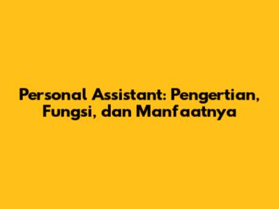 Personal Assistant: Pengertian, Fungsi, dan Manfaatnya