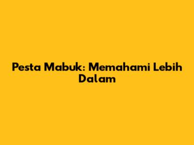 Pesta Mabuk: Memahami Lebih Dalam