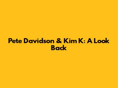 Pete Davidson & Kim K: A Look Back
