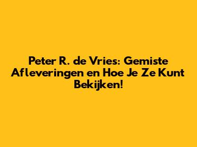 Peter R. de Vries: Gemiste Afleveringen en Hoe Je Ze Kunt Bekijken!