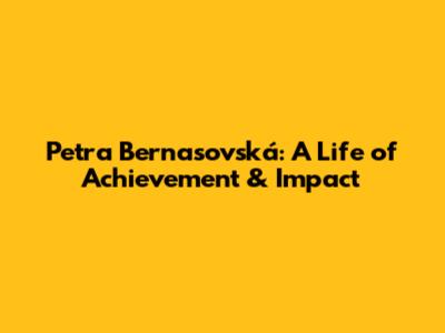 Petra Bernasovská: A Life of Achievement & Impact