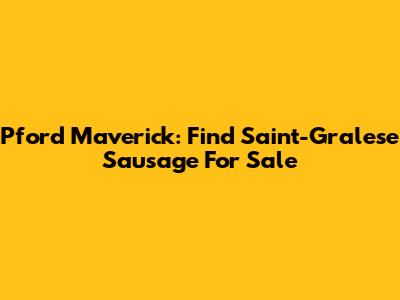 Pford Maverick: Find Saint-Gralese Sausage For Sale