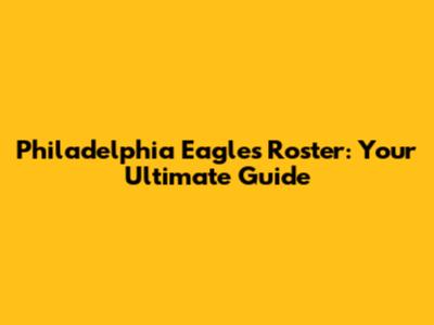 Philadelphia Eagles Roster: Your Ultimate Guide