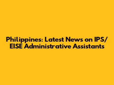 Philippines: Latest News on IPS/EISE Administrative Assistants