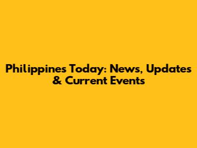 Philippines Today: News, Updates & Current Events