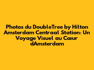 Photos du DoubleTree by Hilton Amsterdam Centraal Station: Un Voyage Visuel au Cœur d'Amsterdam