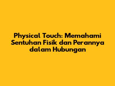 Physical Touch: Memahami Sentuhan Fisik dan Perannya dalam Hubungan
