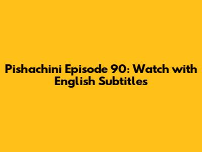 Pishachini Episode 90: Watch with English Subtitles