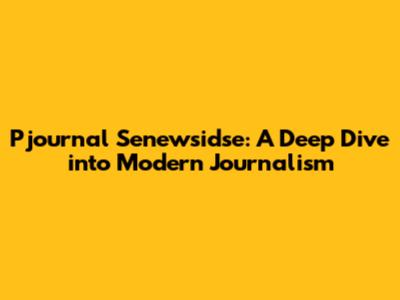 Pjournal Senewsidse: A Deep Dive into Modern Journalism