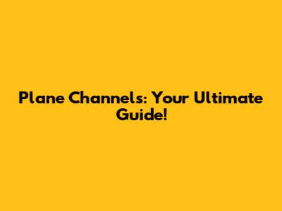Plane Channels: Your Ultimate Guide!