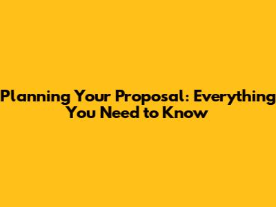 Planning Your Proposal: Everything You Need to Know