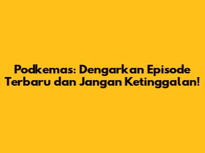 Podkemas: Dengarkan Episode Terbaru dan Jangan Ketinggalan!