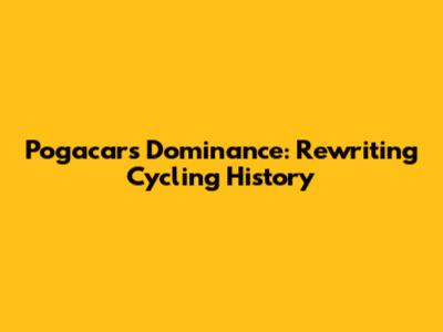 Pogacar's Dominance: Rewriting Cycling History