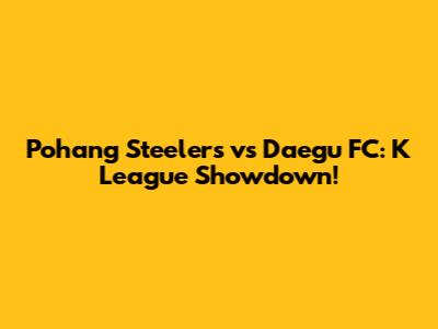Pohang Steelers vs Daegu FC: K League Showdown!