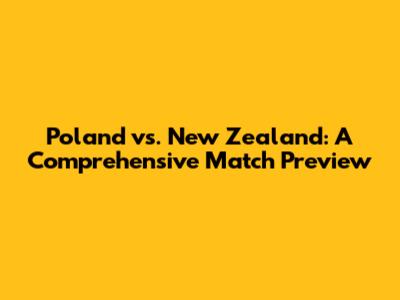 Poland vs. New Zealand: A Comprehensive Match Preview