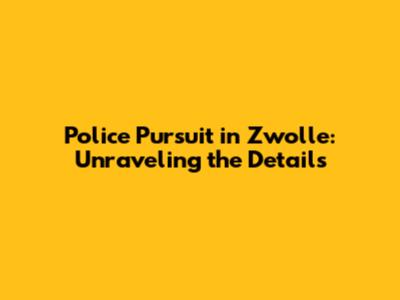Police Pursuit in Zwolle: Unraveling the Details